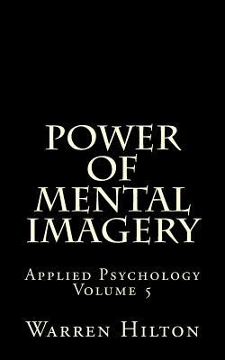 Power of Mental Imagery: Applied Psychology Volume 5 by Warren Hilton