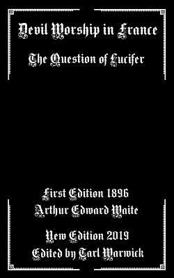 Devil Worship In France: The Question of Lucifer by Arthur Edward Waite