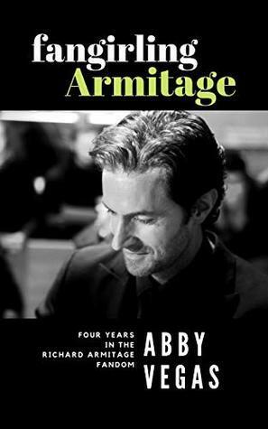 Fangirling Armitage: Four Years in the Richard Armitage Fandom by Abby Vegas