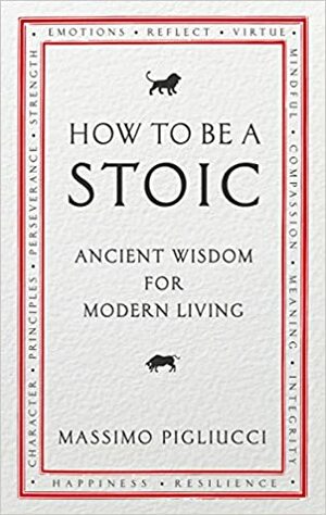 How to Be a Stoic: Ancient Wisdom for Modern Living by Massimo Pigliucci