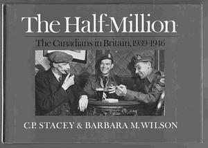 The Half-Million: The Canadians in Britain 1939-1946 by Barbara M. Wilson, C.P. Stacey