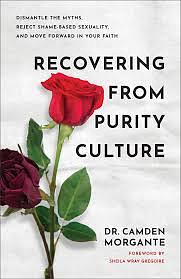 Recovering from Purity Culture: Dismantle the Myths, Reject Shame-Based Sexuality, and Move Forward in Your Faith by Dr. Camden Morgante