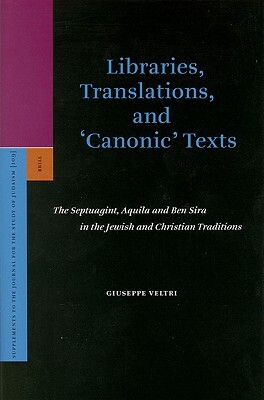 Libraries, Translations, and 'canonic' Texts: The Septuagint, Aquila and Ben Sira in the Jewish and Christian Traditions by Giuseppe Veltri