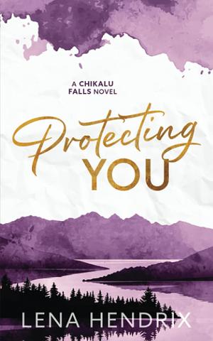 Protecting You: A Chikalu Falls Special Edition by Lena Hendrix