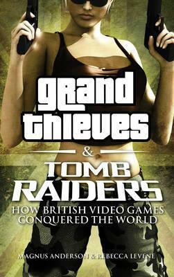 Grand Thieves & Tomb Raiders: How British Videogames Conquered the World by Rebecca Levene, Magnus Anderson