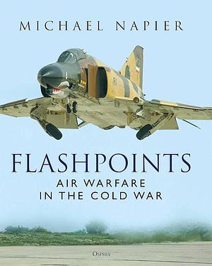 Flashpoints: Air Warfare in the Cold War by Michael Napier