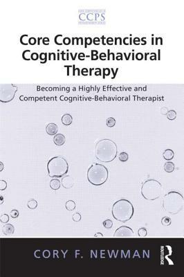 Core Competencies in Cognitive-Behavioral Therapy: Becoming a Highly Effective and Competent Cognitive-Behavioral Therapist by Cory F. Newman