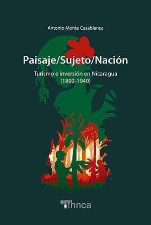 Paisaje/Sujeto/Nación, turismo e inversión en Nicaragua (1892 - 1940) by 