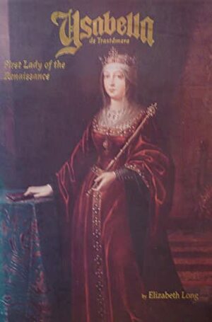 Ysabella de Trastamara: First Lady of the Renaissance by Elizabeth Long