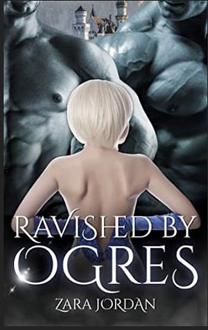 Ravished by Ogres: A Reverse Harem MFMM+ Monster Erotica Short  by Zara Jordan