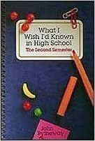 What I Wish I'd Known in High School: The Second Semester by John Bytheway