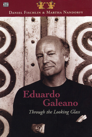 Eduardo Galeano: Through The Looking Glass: Through The Looking Glass by Daniel Fischlin, Martha Nandorfy