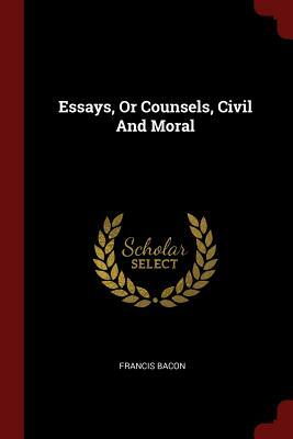Essays, or Counsels, Civil and Moral by Francis Bacon