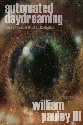 Automated Daydreaming: The Five Lives of Bricker Cablejuice by William Pauley III