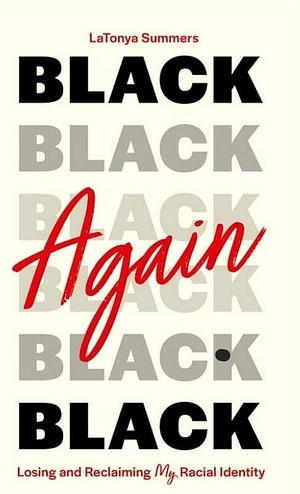 Black Again: Losing and Reclaiming My Racial Identity by LaTonya Summers