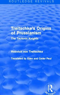 Treitschke's Origins of Prussianism (Routledge Revivals): The Teutonic Knights by Heinrich Von Treitschke