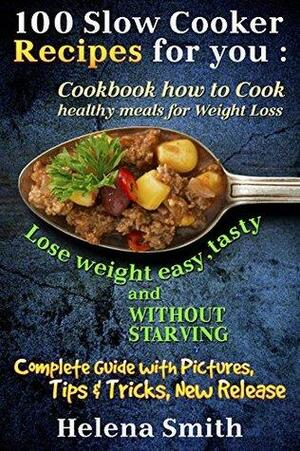 100 Slow Cooker Recipes for you : Cookbook how to Cook healthy meals for Weight Loss: Complete Guide with Pictures, Tips end Tricks, New Release by Helena Smith