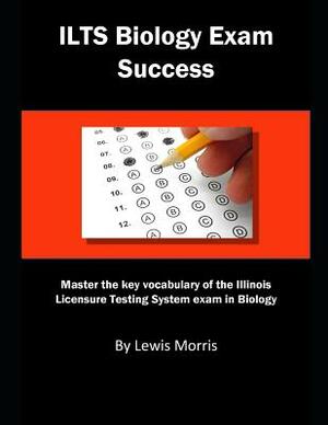Ilts Biology Exam Success: Master the Key Vocabulary of the Illinois Licensure Testing System Exam in Biology by Lewis Morris