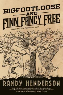 Bigfootloose and Finn Fancy Free: The Familia Arcana, Book 3 by Randy Henderson