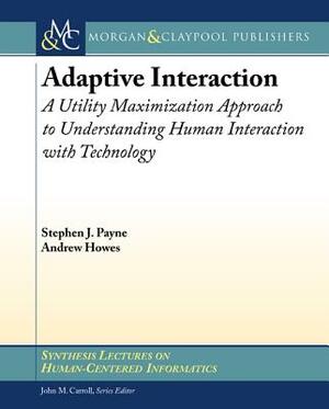 Adaptive Interaction: A Utility Maximization Approach to Understanding Human Interaction with Technology by Andrew Howes, Stephen J. Payne