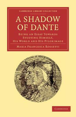 A Shadow of Dante: Being an Essay Towards Studying Himself, His World and His Pilgrimage by Maria Francesca Rossetti