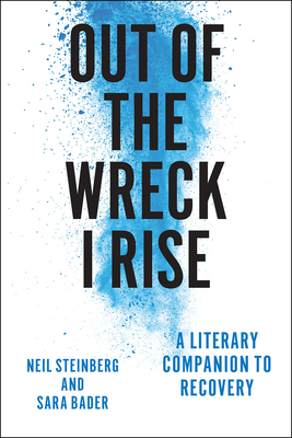 Out of the Wreck I Rise: A Literary Companion to Recovery by Neil Steinberg, Sara Bader