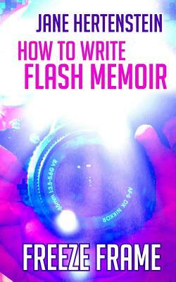 Freeze Frame: How to Write Flash Memoir by Jane Hertenstein