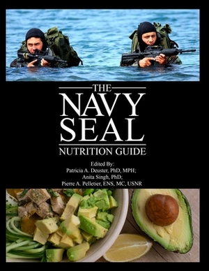 The Navy SEAL Nutrition Guide by Peirre A. Pelletier, Patricia a. Deuster, Anita Singh