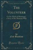 The Volunteer, or The Maid of Monterey: A Novel of the Mexican War by Ned Buntline