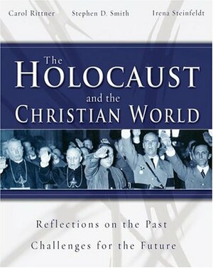 The Holocaust and the Christian World: Reflections on the Past - Challenges for the Future by Irena Steinfeldt, Stephen D. Smith, Carol Rittner