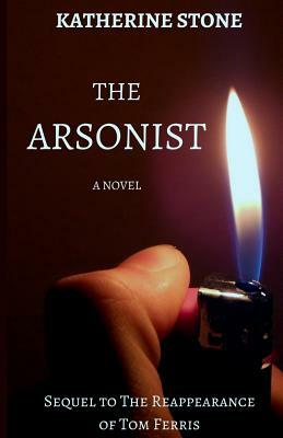 The Arsonist: Sequel to The Reappearance of Tom Ferris by Katherine Stone