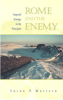 Rome and the Enemy: Imperial Strategy in the Principate by Susan P. Mattern