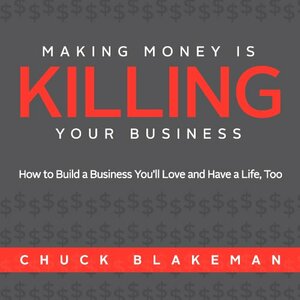 Making Money Is Killing Your Business, How to Build a Business You'll Love and Have a Life, Too by Caleb Seeling, Chuck Blakeman