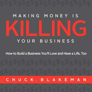 Making Money Is Killing Your Business, How to Build a Business You'll Love and Have a Life, Too by Chuck Blakeman, Caleb Seeling