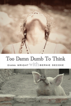 Too Damn Dumb to Think by Bernie DeCoke, Diana Wright