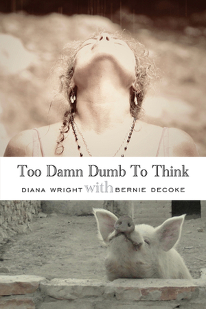 Too Damn Dumb to Think by Diana Wright, Bernie DeCoke