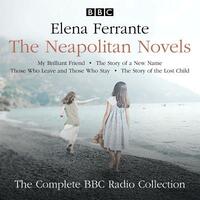 The Neapolitan Novels: My Brilliant Friend, the Story of a New Name, Those Who Leave and Those Who Stay & the Story of the Lost Child: The BBC Radio by Elena Ferrante