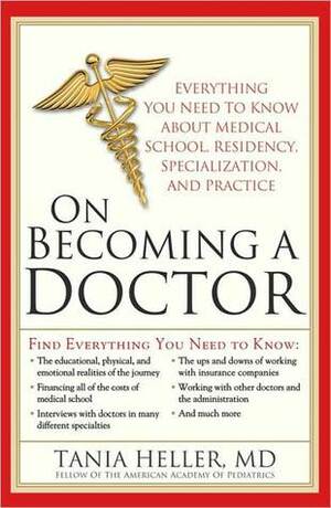 On Becoming a Doctor: Everything You Need to Know about Medical School, Residency, Specialization, and Practice by Tania Heller