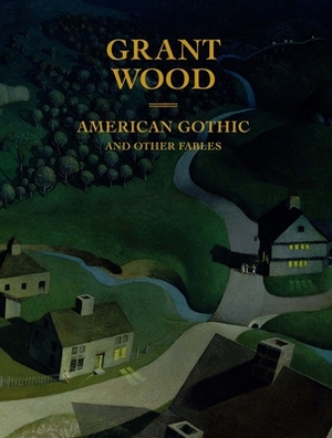 Grant Wood: American Gothic and Other Fables by Barbara Haskell