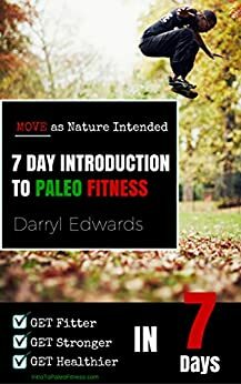 7 Day Introduction to Paleo Fitness: Get Fitter, Get Stronger and Get Healthier in Seven Days. Move as Nature Intended. by Darryl Edwards