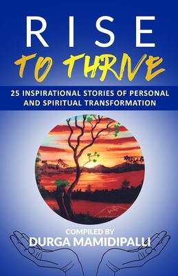 Rise to Thrive: 25 Inspirational stories of personal and spiritual transformation by Shradha Wtb, Durga Mamidipalli