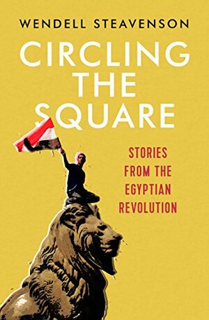 Circling the Square: Stories from the Egyptian Revolution by Howard Hughes