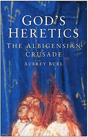 God's Heretics: The Albigensian Crusade by Aubrey Burl