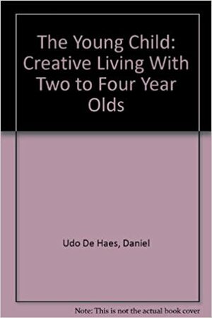 The Young Child: Creative Living With Two To Four Year Olds by Daniel Udo De Haes