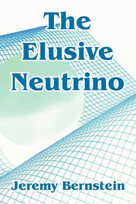 The Elusive Neutrino by Jeremy Bernstein