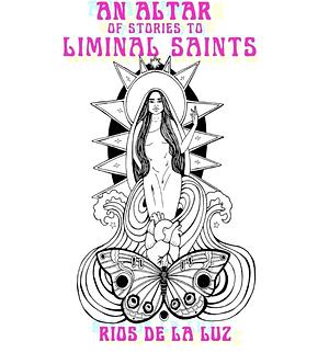 An Altar of Stories to Liminal Saints by Rios de la Luz