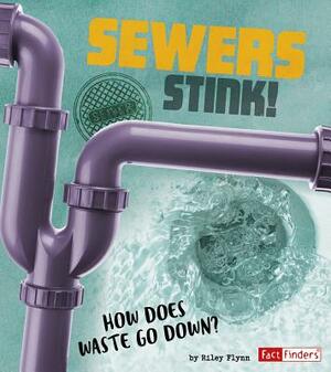 Sewers Stink!: How Does Waste Go Down? by Riley Flynn