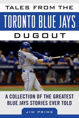 Tales from the Toronto Blue Jays Dugout: A Collection of the Greatest Blue Jays Stories Ever Told by Jim Prime