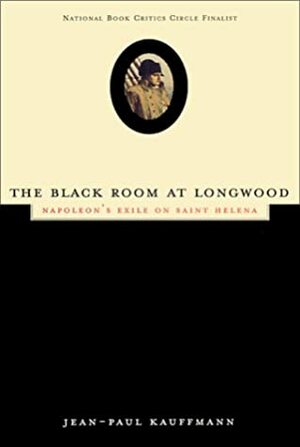 The Black Room at Longwood: Napoleon's Exile on Saint Helena by Patricia Clancy, Jean-Paul Kauffmann