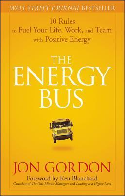 Energy Bus: 10 Rules to Fuel Your Life, Work, and Team with Positive Energy by Jon Gordon